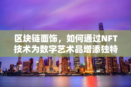 区块链面饰，如何通过NFT技术为数字艺术品增添独特魅力？