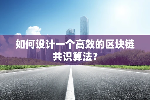如何设计一个高效的区块链共识算法？