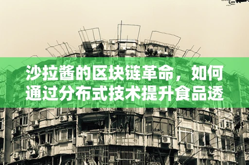 沙拉酱的区块链革命，如何通过分布式技术提升食品透明度？