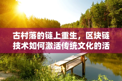 古村落的链上重生，区块链技术如何激活传统文化的活力？