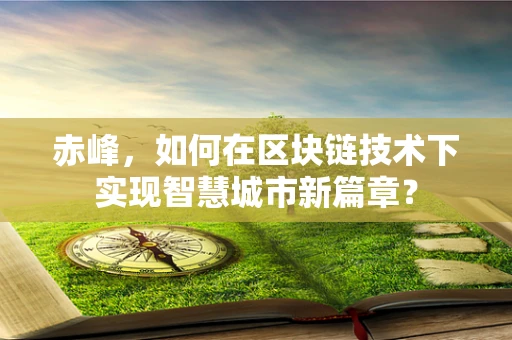 赤峰，如何在区块链技术下实现智慧城市新篇章？