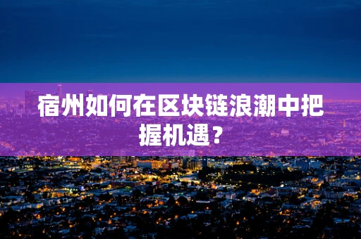 宿州如何在区块链浪潮中把握机遇？