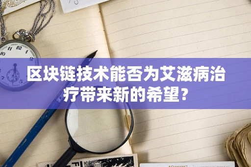 区块链技术能否为艾滋病治疗带来新的希望？