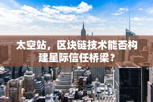 太空站，区块链技术能否构建星际信任桥梁？