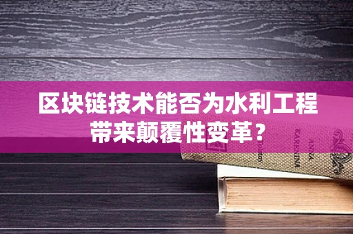 区块链技术能否为水利工程带来颠覆性变革？