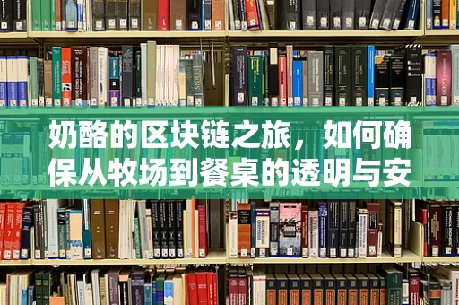 奶酪的区块链之旅，如何确保从牧场到餐桌的透明与安全？