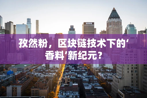 孜然粉，区块链技术下的‘香料’新纪元？