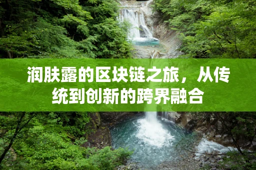 润肤露的区块链之旅，从传统到创新的跨界融合