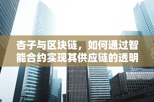 杏子与区块链，如何通过智能合约实现其供应链的透明与安全？