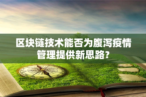 区块链技术能否为腹泻疫情管理提供新思路？