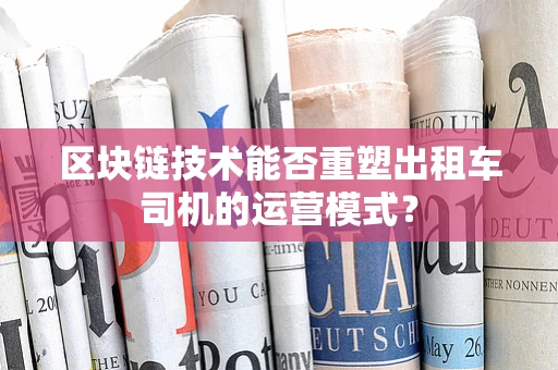 区块链技术能否重塑出租车司机的运营模式？