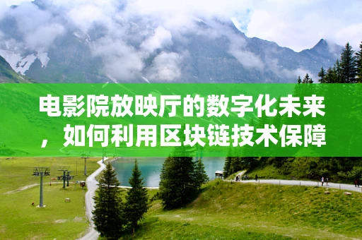 电影院放映厅的数字化未来，如何利用区块链技术保障电影放映的透明与安全？