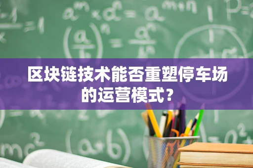 区块链技术能否重塑停车场的运营模式？