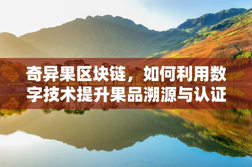 奇异果区块链，如何利用数字技术提升果品溯源与认证？