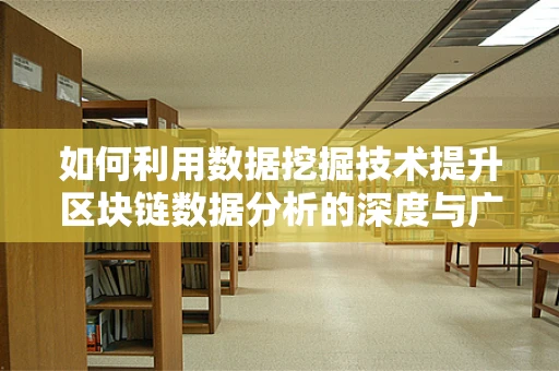 如何利用数据挖掘技术提升区块链数据分析的深度与广度？