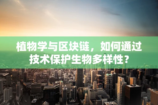 植物学与区块链，如何通过技术保护生物多样性？