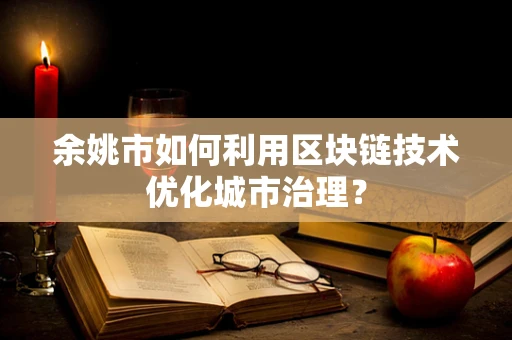 余姚市如何利用区块链技术优化城市治理？