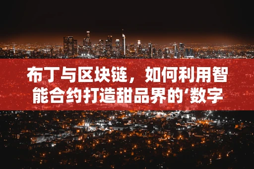 布丁与区块链，如何利用智能合约打造甜品界的‘数字孪生’？