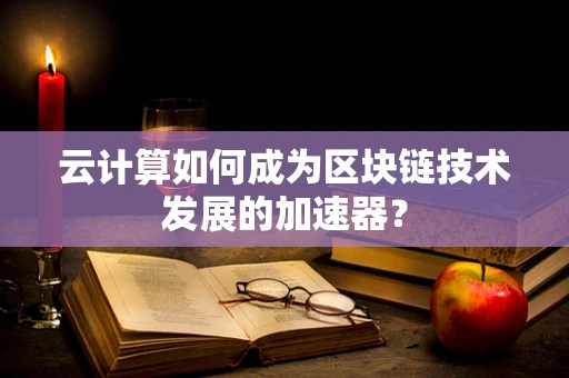 云计算如何成为区块链技术发展的加速器？