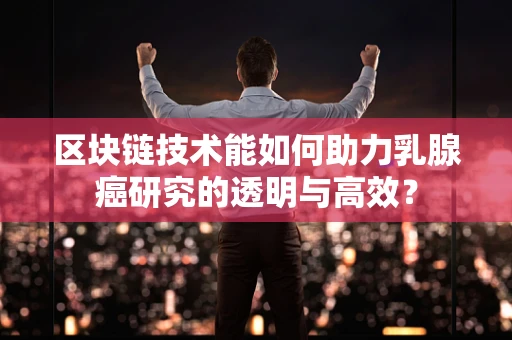 区块链技术能如何助力乳腺癌研究的透明与高效？