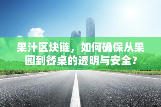 果汁区块链，如何确保从果园到餐桌的透明与安全？