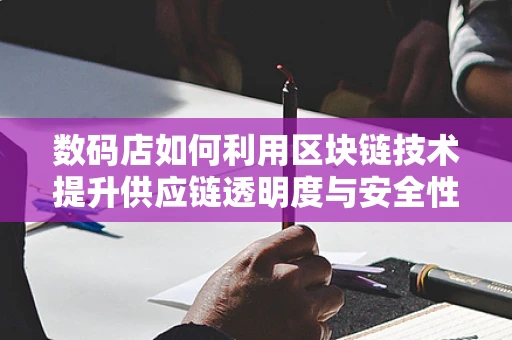 数码店如何利用区块链技术提升供应链透明度与安全性？