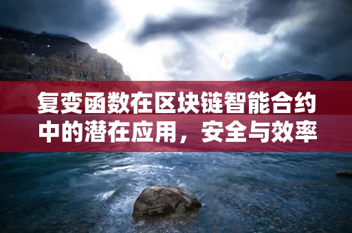 复变函数在区块链智能合约中的潜在应用，安全与效率的双重保障？