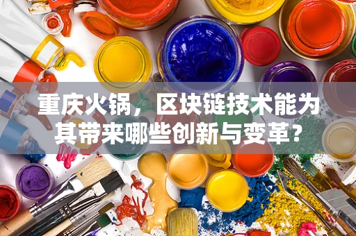 重庆火锅，区块链技术能为其带来哪些创新与变革？