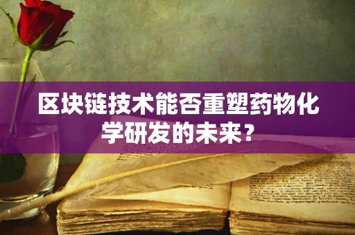 区块链技术能否重塑药物化学研发的未来？
