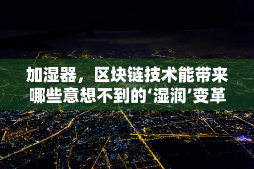 加湿器，区块链技术能带来哪些意想不到的‘湿润’变革？