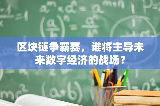 区块链争霸赛，谁将主导未来数字经济的战场？