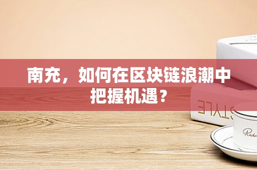 南充，如何在区块链浪潮中把握机遇？