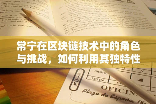 常宁在区块链技术中的角色与挑战，如何利用其独特性推动创新？