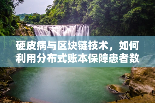 硬皮病与区块链技术，如何利用分布式账本保障患者数据安全？