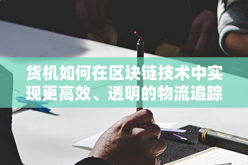 货机如何在区块链技术中实现更高效、透明的物流追踪？