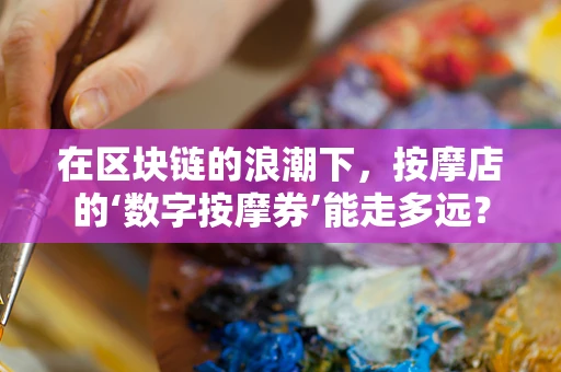 在区块链的浪潮下，按摩店的‘数字按摩券’能走多远？