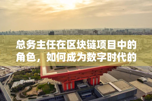 总务主任在区块链项目中的角色，如何成为数字时代的‘幕后英雄’？