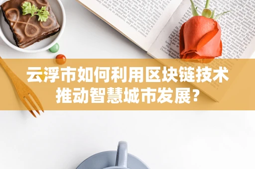 云浮市如何利用区块链技术推动智慧城市发展？