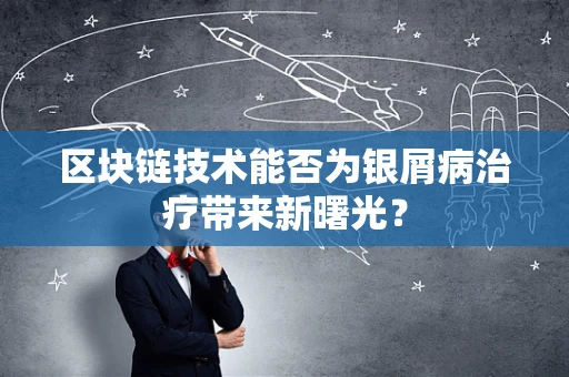 区块链技术能否为银屑病治疗带来新曙光？