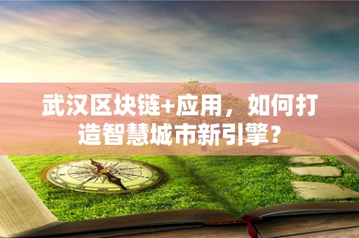 武汉区块链+应用，如何打造智慧城市新引擎？