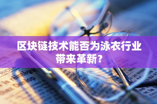 区块链技术能否为泳衣行业带来革新？