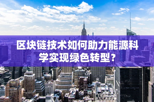 区块链技术如何助力能源科学实现绿色转型？