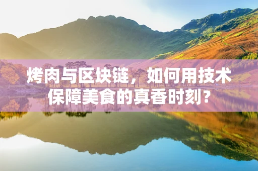 烤肉与区块链，如何用技术保障美食的真香时刻？