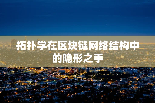 拓扑学在区块链网络结构中的隐形之手