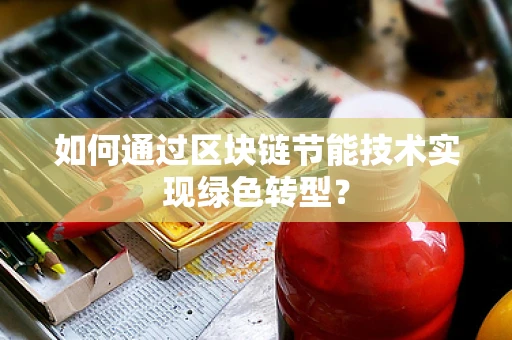 如何通过区块链节能技术实现绿色转型？
