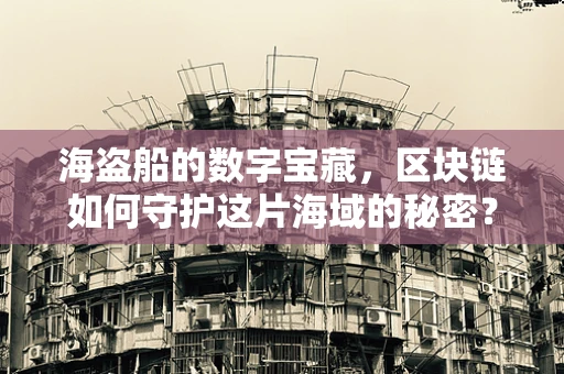 海盗船的数字宝藏，区块链如何守护这片海域的秘密？