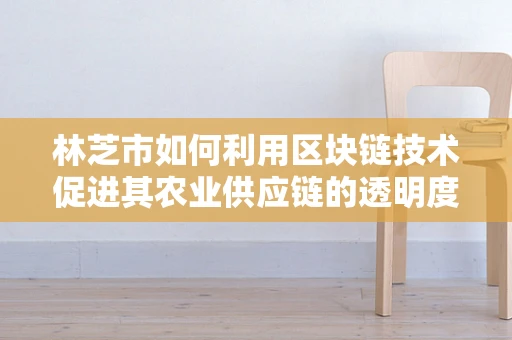 林芝市如何利用区块链技术促进其农业供应链的透明度与效率？