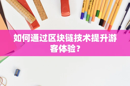 如何通过区块链技术提升游客体验？