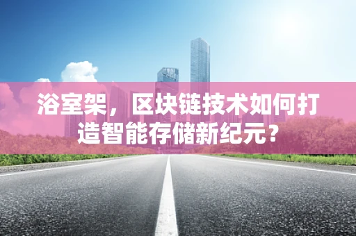 浴室架，区块链技术如何打造智能存储新纪元？