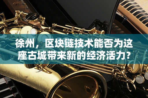 徐州，区块链技术能否为这座古城带来新的经济活力？